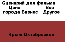 Сценарий для фильма. › Цена ­ 3 100 000 - Все города Бизнес » Другое   . Крым,Октябрьское